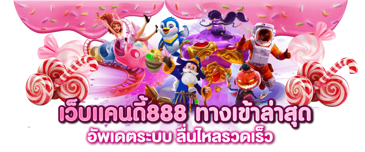 เว็บแคนดี้888 ทางเข้าล่าสุด อัพเดตระบบ ลื่นไหลรวดเร็ว